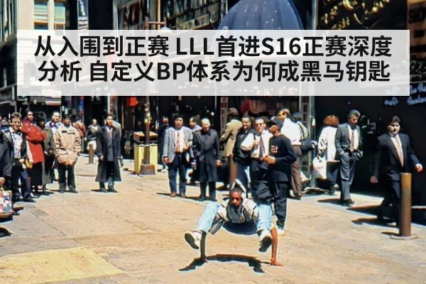 从入围到正赛 LLL首进S16正赛深度分析 自定义BP体系为何成黑马钥匙