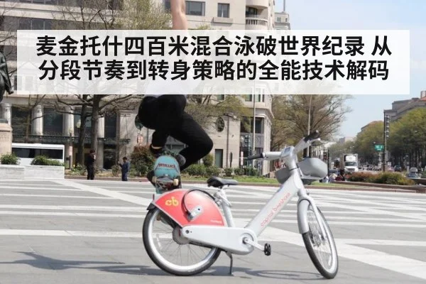 麦金托什四百米混合泳破世界纪录 从分段节奏到转身策略的全能技术解码
