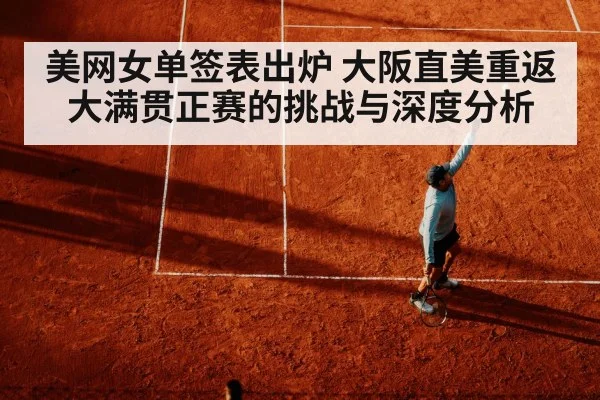 美网女单签表出炉 大阪直美重返大满贯正赛的挑战与深度分析